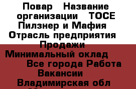 Повар › Название организации ­ ТОСЕ Пилзнер и Мафия › Отрасль предприятия ­ Продажи › Минимальный оклад ­ 20 000 - Все города Работа » Вакансии   . Владимирская обл.,Муромский р-н